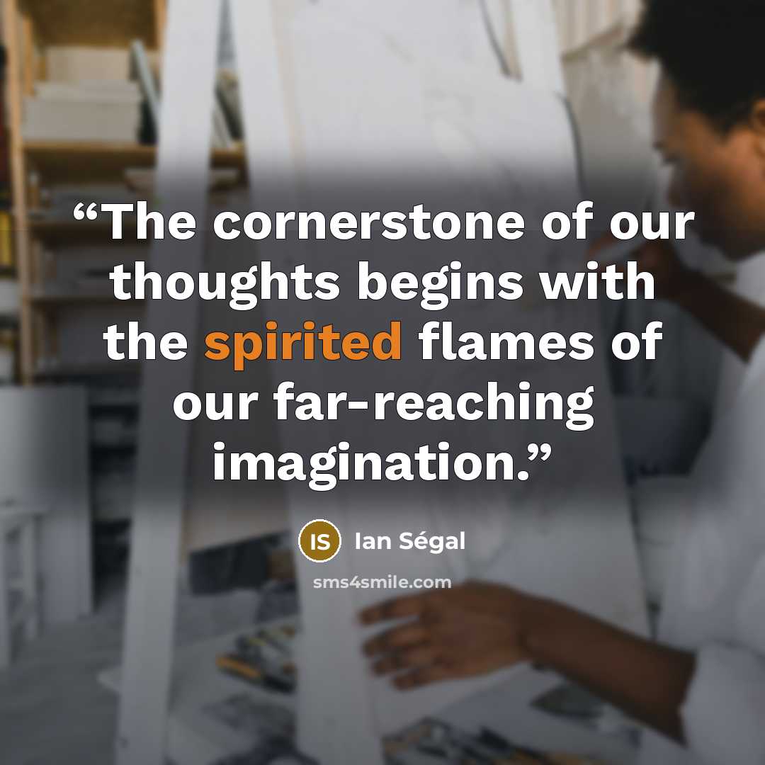 “The cornerstone of our thoughts begins with the spirited flames of our far-reaching imagination.” quote by Ian Ségal