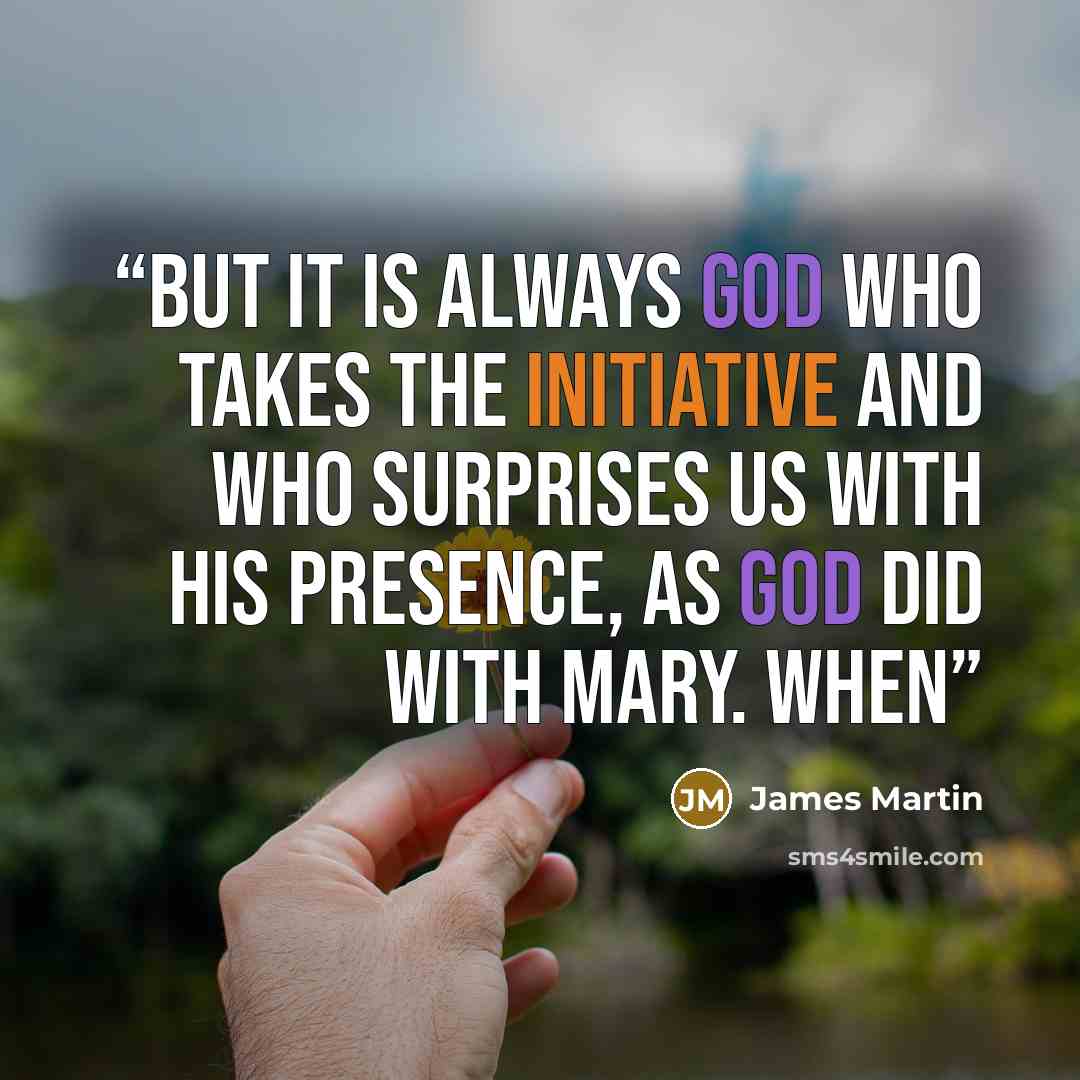 “But it is always God who takes the initiative and who surprises us with his presence, as God did with Mary. When” quote by James Martin