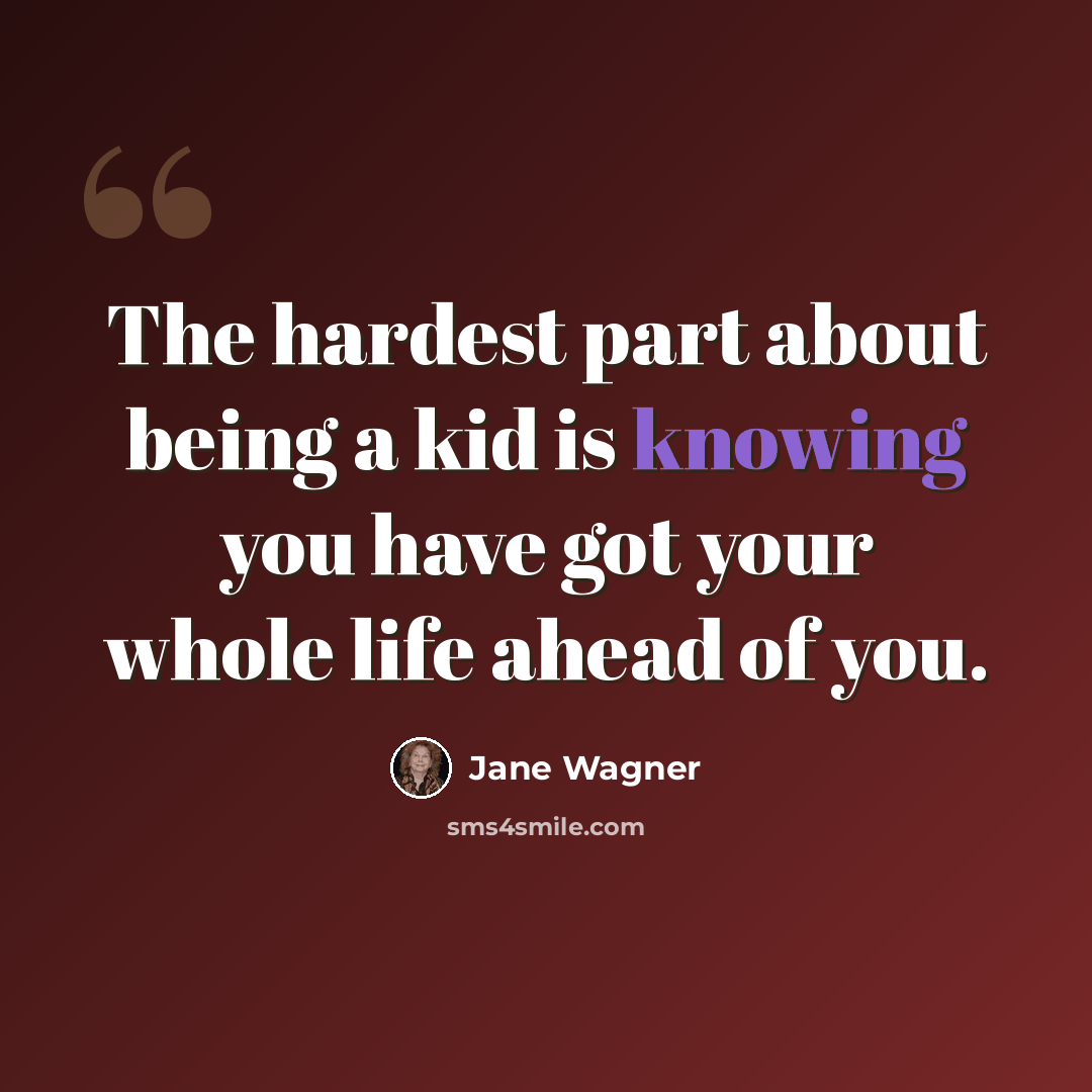 “The hardest part about being a kid is knowing you have got your whole life ahead of you.” quote by Jane Wagner