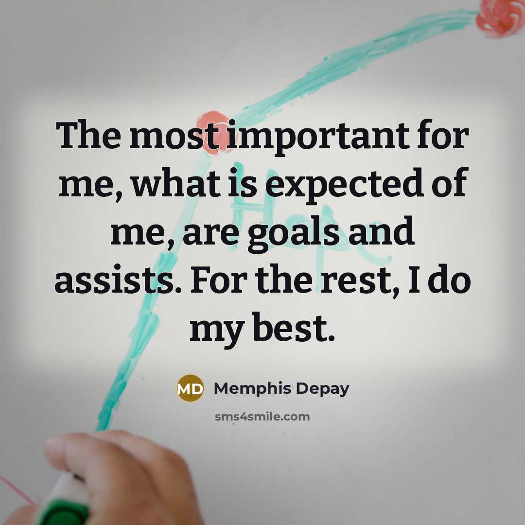 “The most important for me, what is expected of me, are goals and assists. For the rest, I do my best.” quote by Memphis Depay