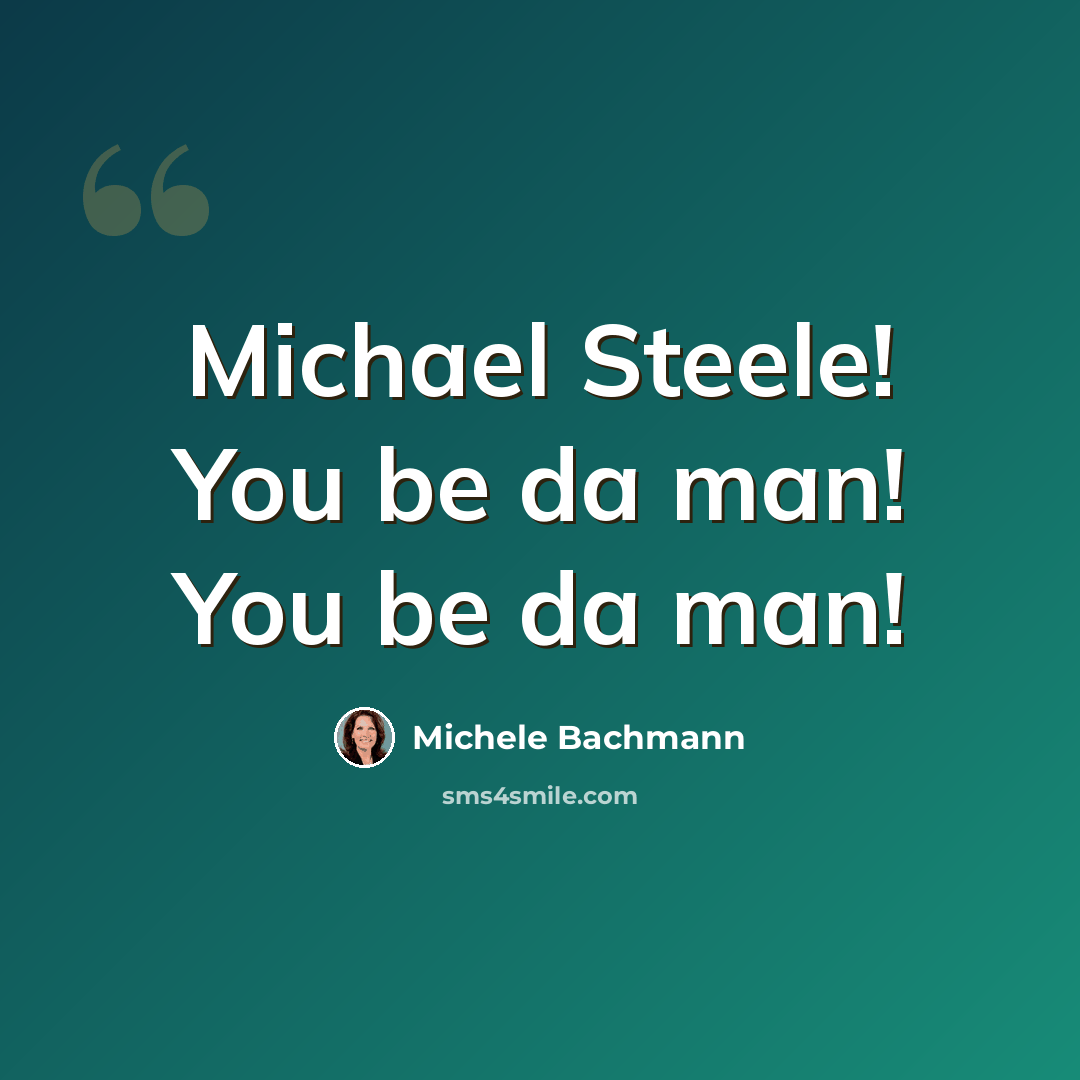 “Michael Steele! You be da man! You be da man!” quote by Michele Bachmann