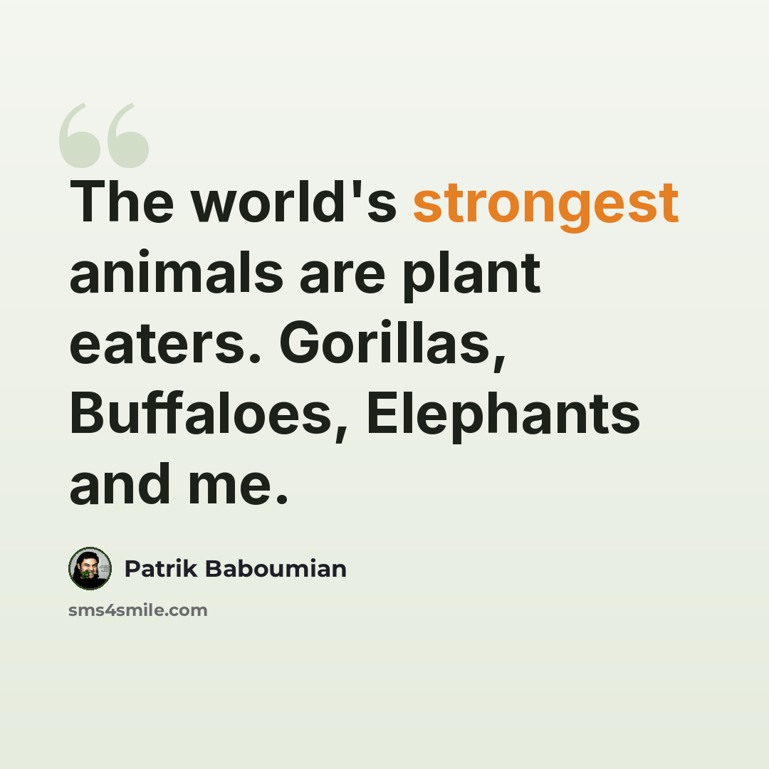 “The world's strongest animals are plant eaters. Gorillas, Buffaloes, Elephants and me.” quote by Patrik Baboumian