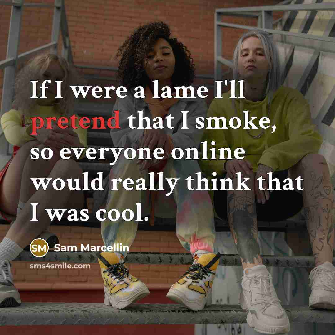 “If I were a lame I'll pretend that I smoke, so everyone online would really think that I was cool.” quote by Sam Marcellin