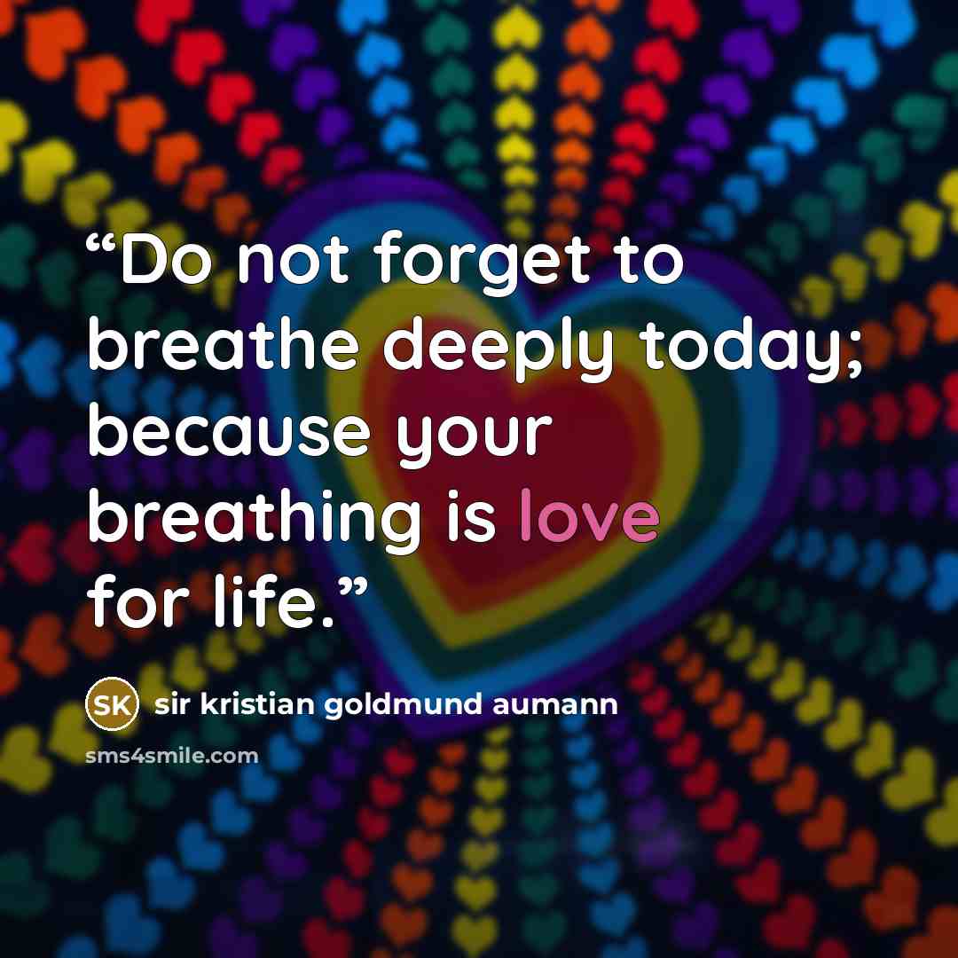 “Do not forget to breathe deeply today; because your breathing is love for life.” quote by sir kristian goldmund aumann