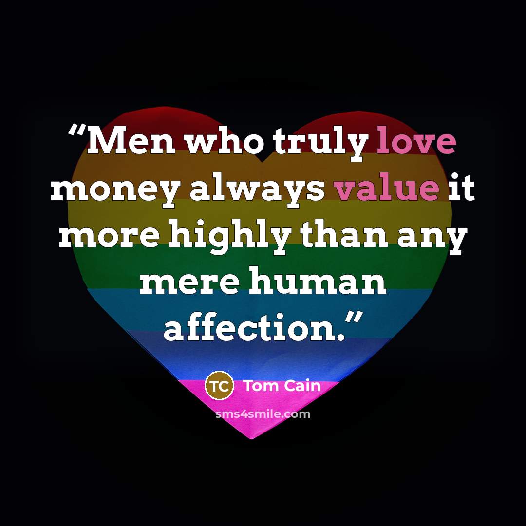 “Men who truly love money always value it more highly than any mere human affection.” quote by Tom Cain