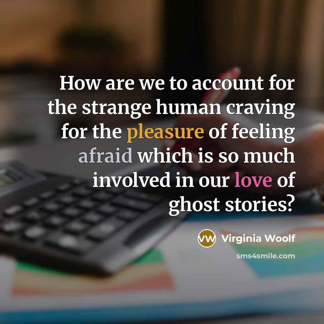 “How are we to account for the strange human craving for the pleasure of feeling afraid which is so much involved in our love of ghost stories?” quote by Virginia Woolf