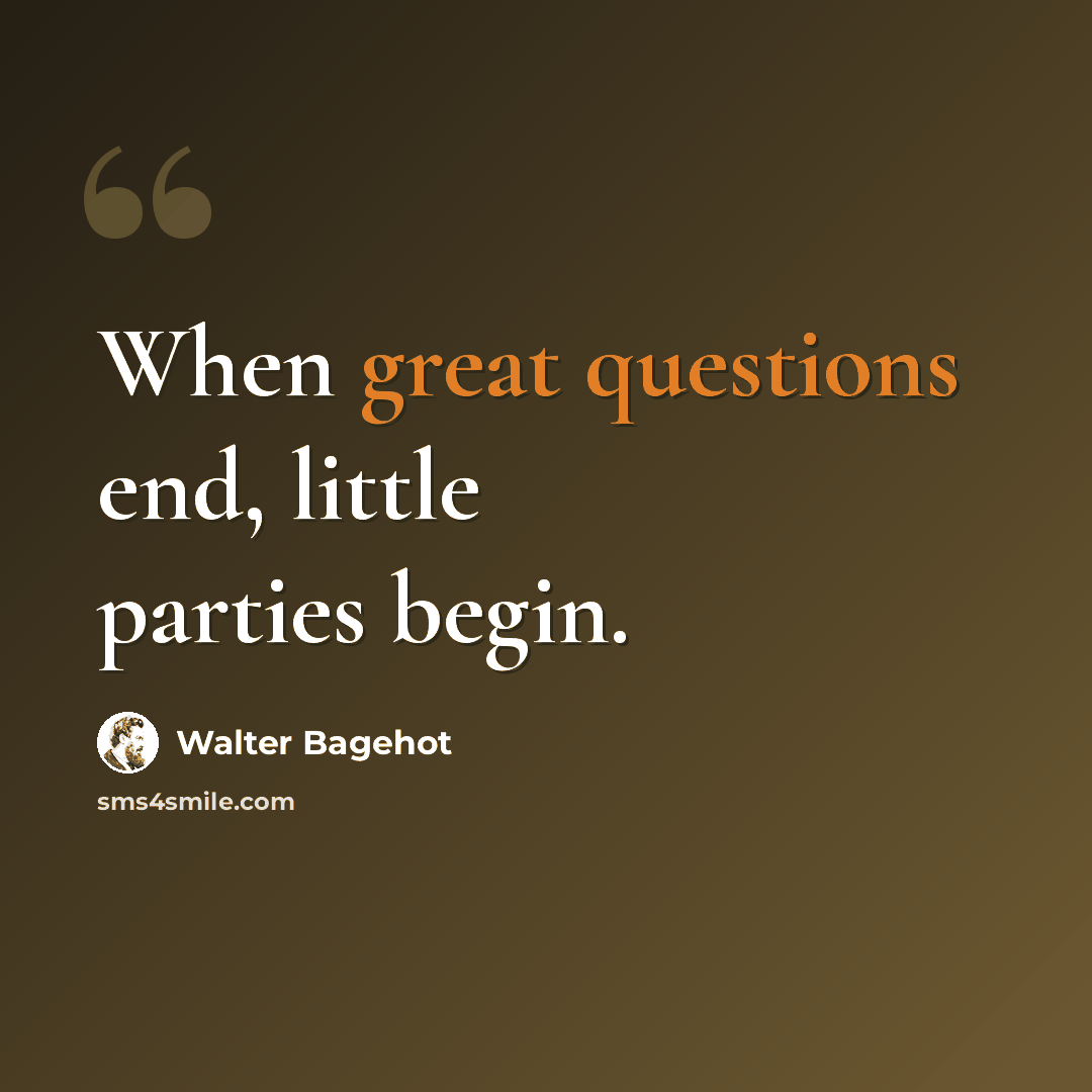 “When great questions end, little parties begin.” quote by Walter Bagehot