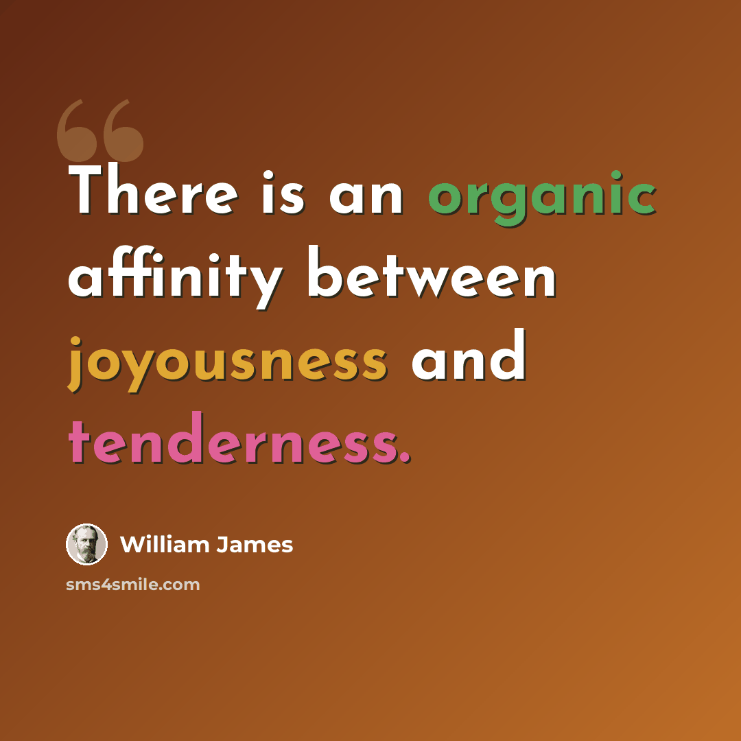 “There is an organic affinity between joyousness and tenderness.” quote by William James