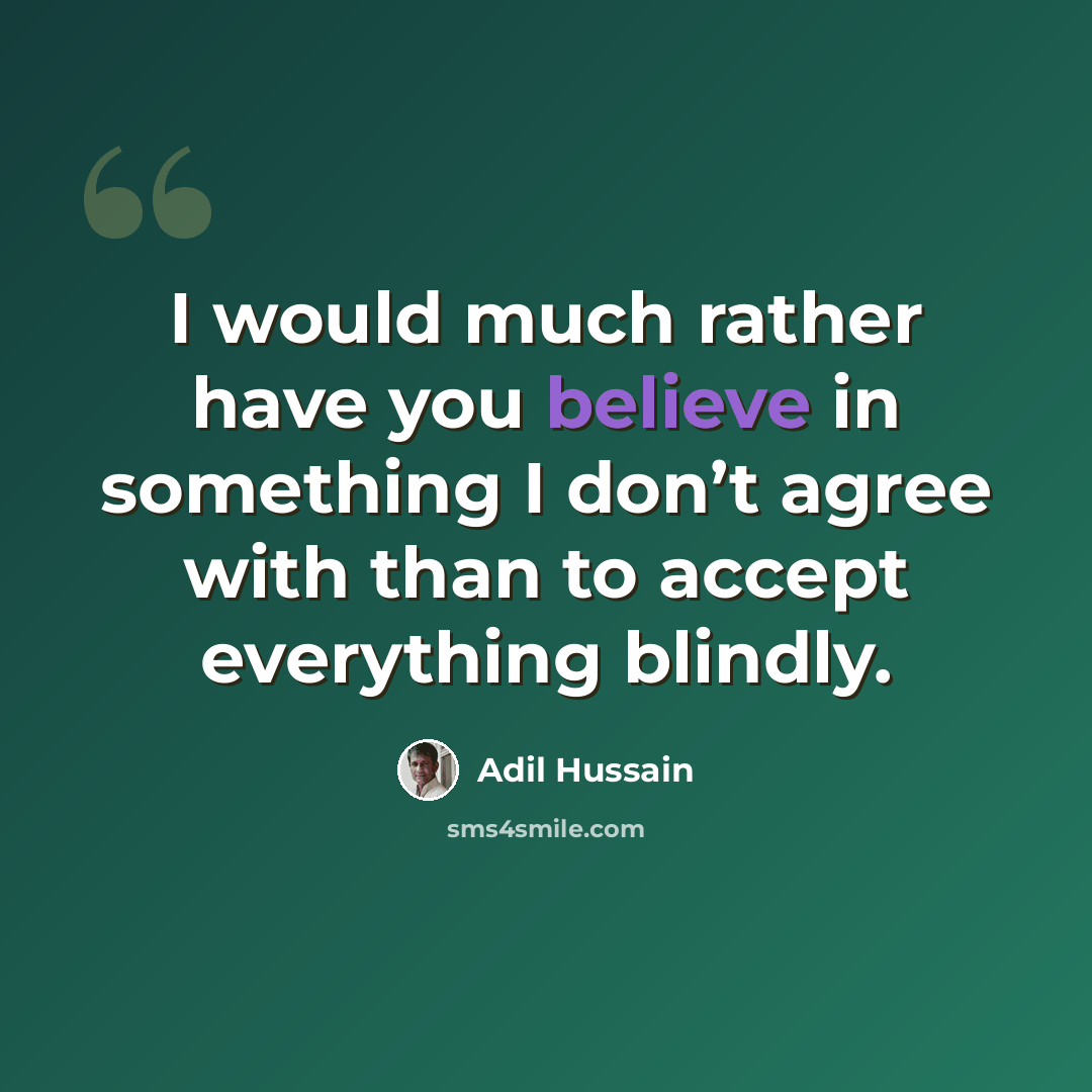 “I would much rather have you believe in something I don’t agree with than to accept everything blindly.” quote by Adil Hussain