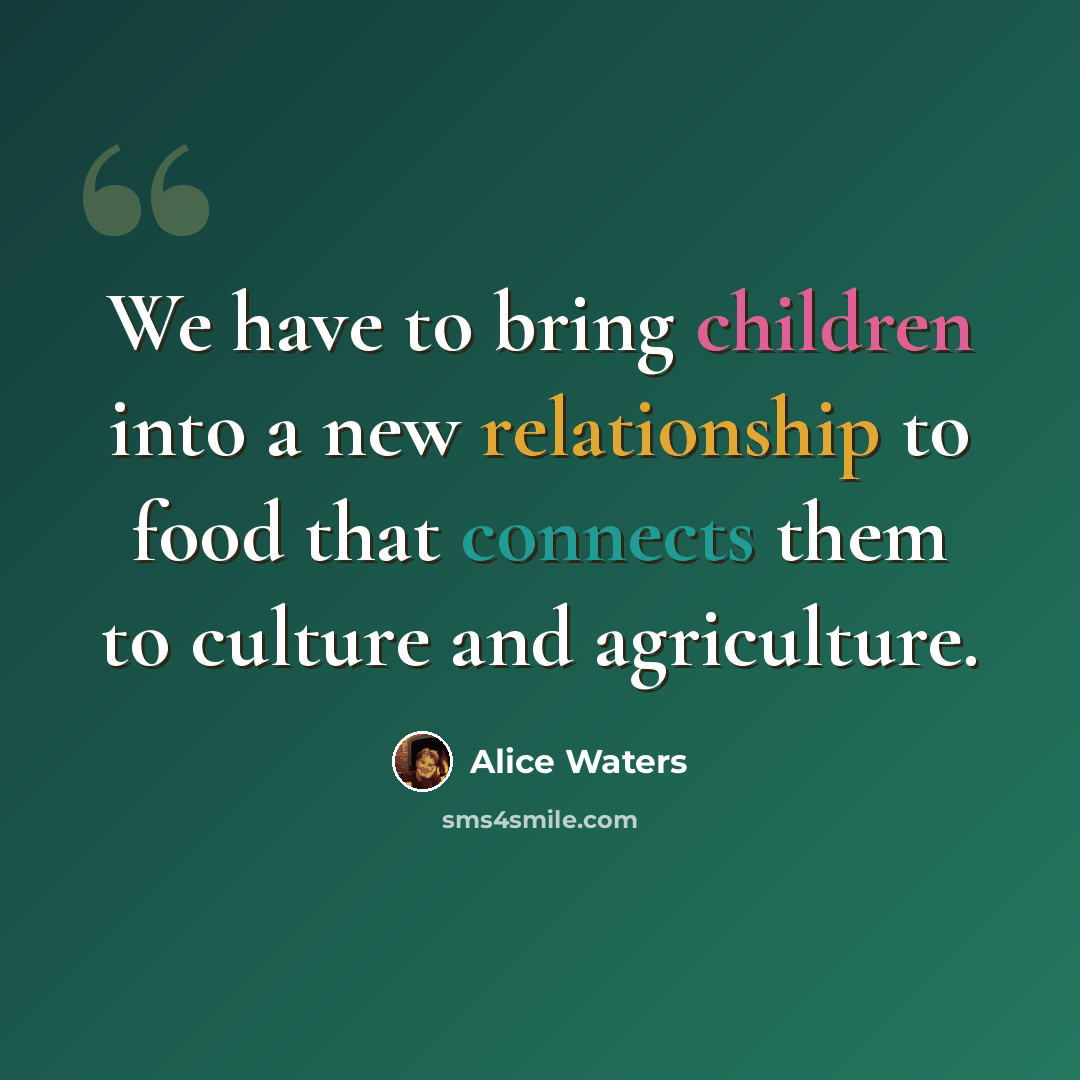 “We have to bring children into a new relationship to food that connects them to culture and agriculture.” quote by Alice Waters