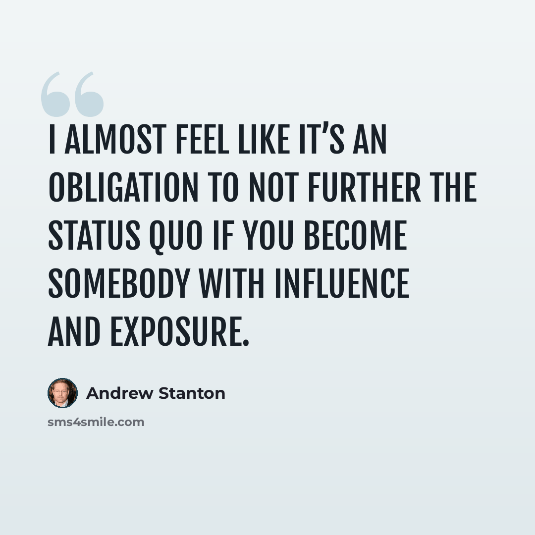 “I almost feel like it’s an obligation to not further the status quo if you become somebody with influence and exposure.” quote by Andrew Stanton