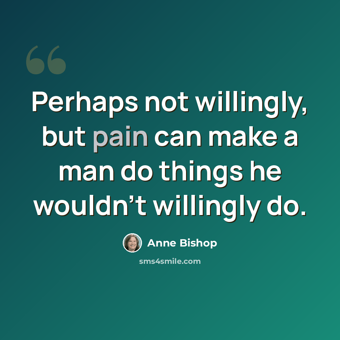 “Perhaps not willingly, but pain can make a man do things he wouldn't willingly do.” quote by Anne Bishop