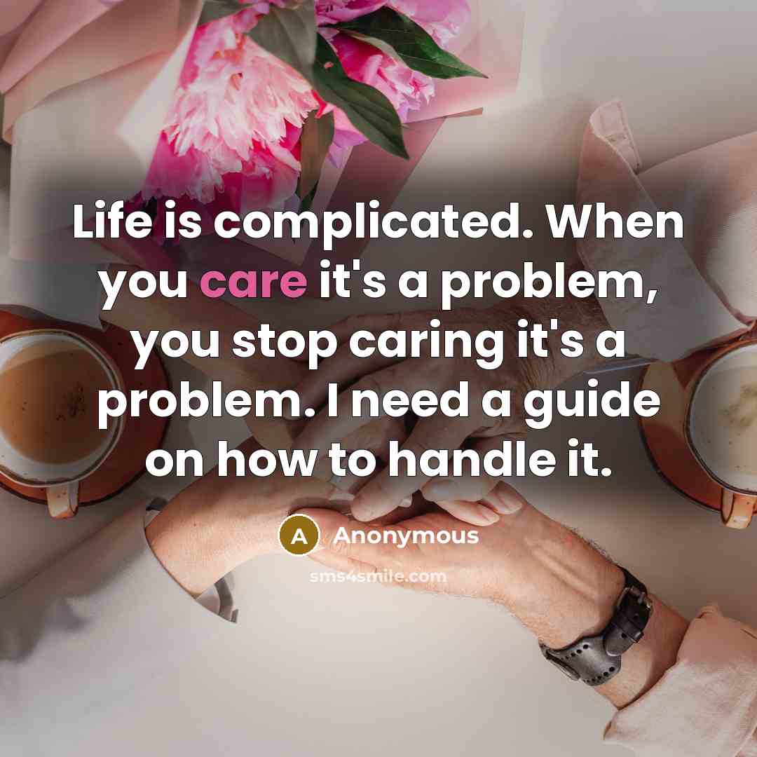 “Life is complicated. When you care it's a problem, you stop caring it's a problem. I need a guide on how to handle it.” quote by Anonymous