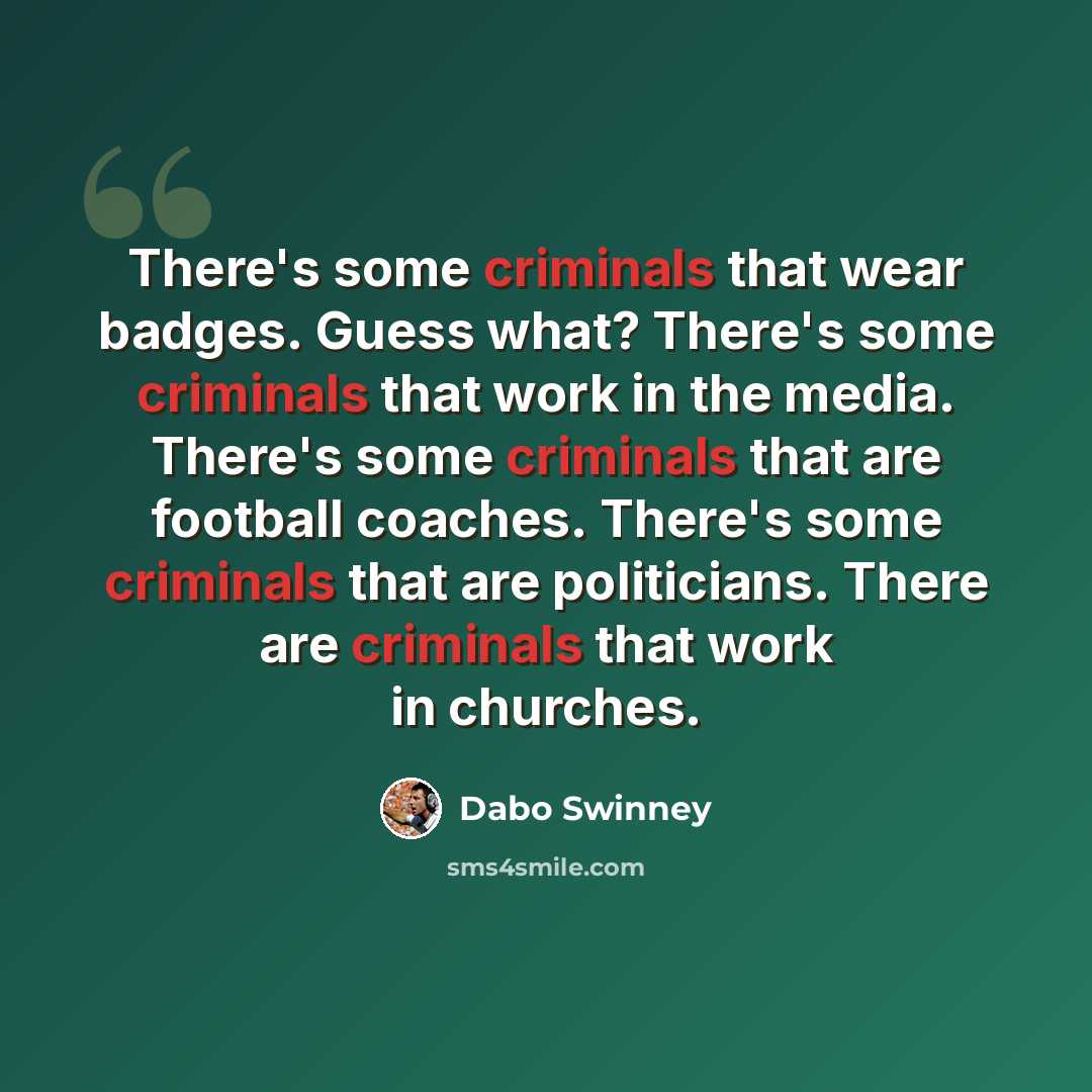 “There's some criminals that wear badges. Guess what? There's some criminals that work in the media. There's some criminals that are football coaches. There's some criminals that are politicians. There are criminals that work in churches.” quote by Dabo Swinney