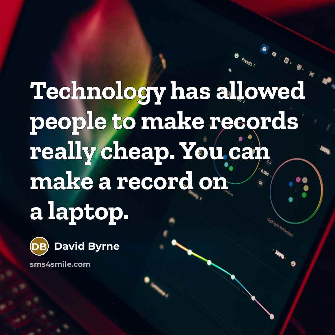 “Technology has allowed people to make records really cheap. You can make a record on a laptop.” quote by David Byrne
