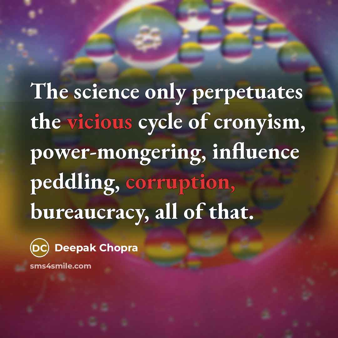 “The science only perpetuates the vicious cycle of cronyism, power-mongering, influence peddling, corruption, bureaucracy, all of that.” quote by Deepak Chopra