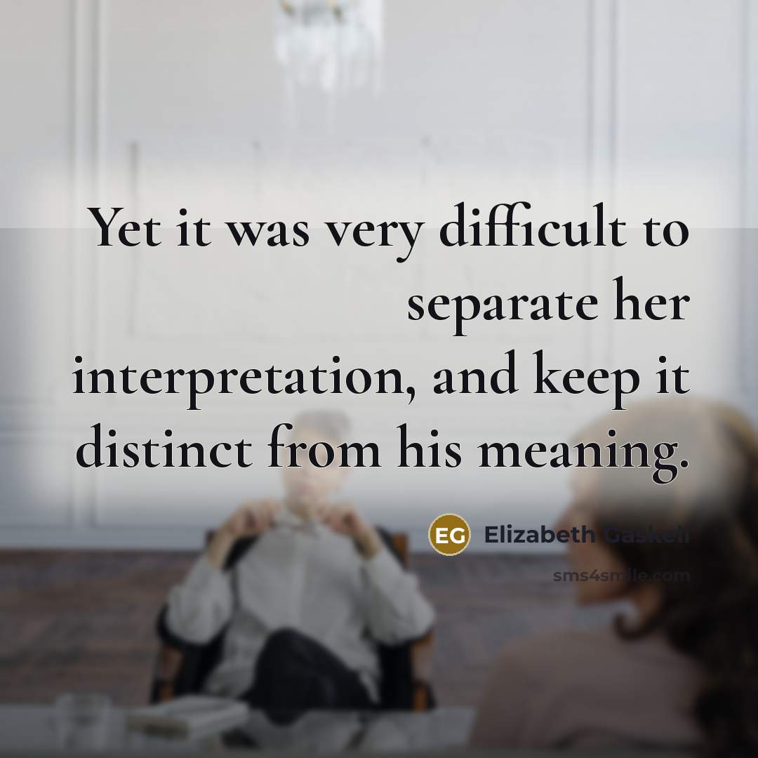 “Yet it was very difficult to separate her interpretation, and keep it distinct from his meaning.” quote by Elizabeth Gaskell