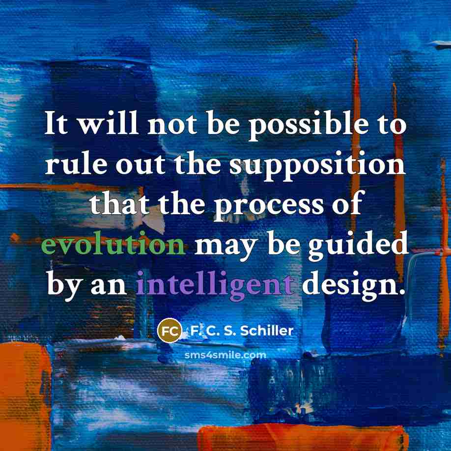 “It will not be possible to rule out the supposition that the process of evolution may be guided by an intelligent design.” quote by F. C. S. Schiller