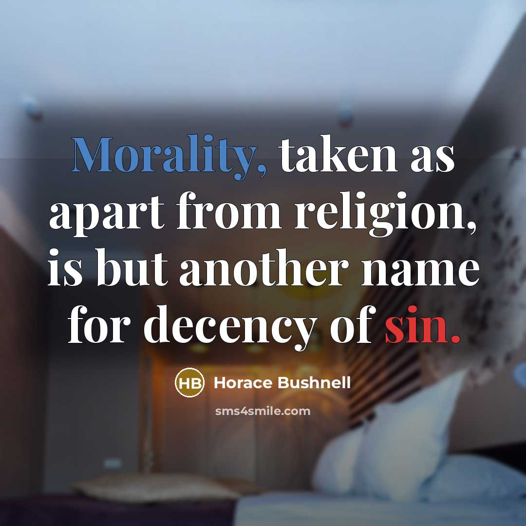 “Morality, taken as apart from religion, is but another name for decency of sin.” quote by Horace Bushnell