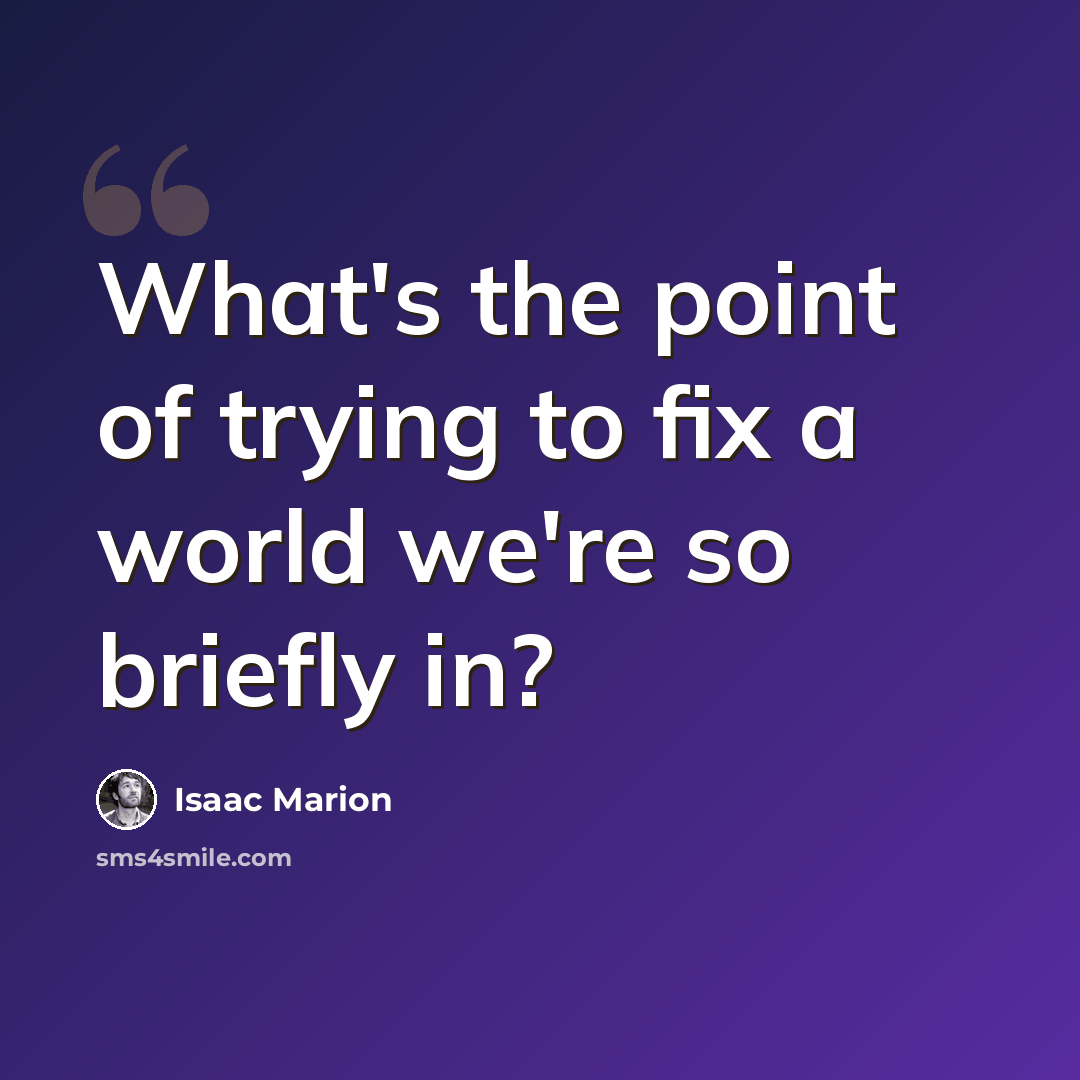 “What's the point of trying to fix a world we're so briefly in?” quote by Isaac Marion