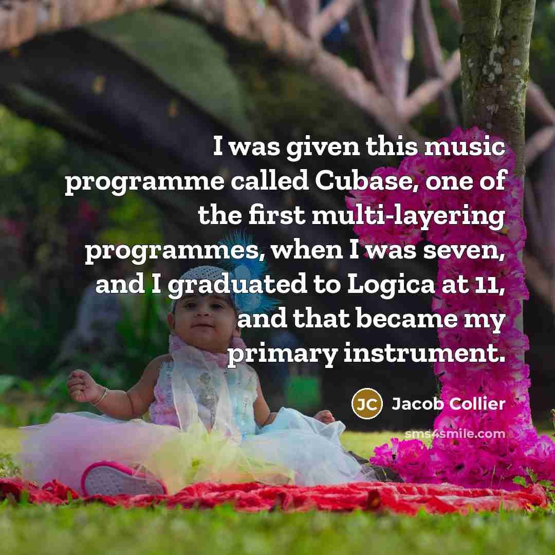 “I was given this music programme called Cubase, one of the first multi-layering programmes, when I was seven, and I graduated to Logica at 11, and that became my primary instrument.” quote by Jacob Collier
