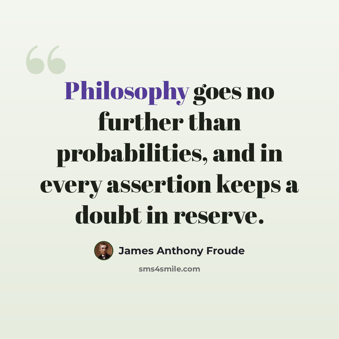 “Philosophy goes no further than probabilities, and in every assertion keeps a doubt in reserve.” quote by James Anthony Froude