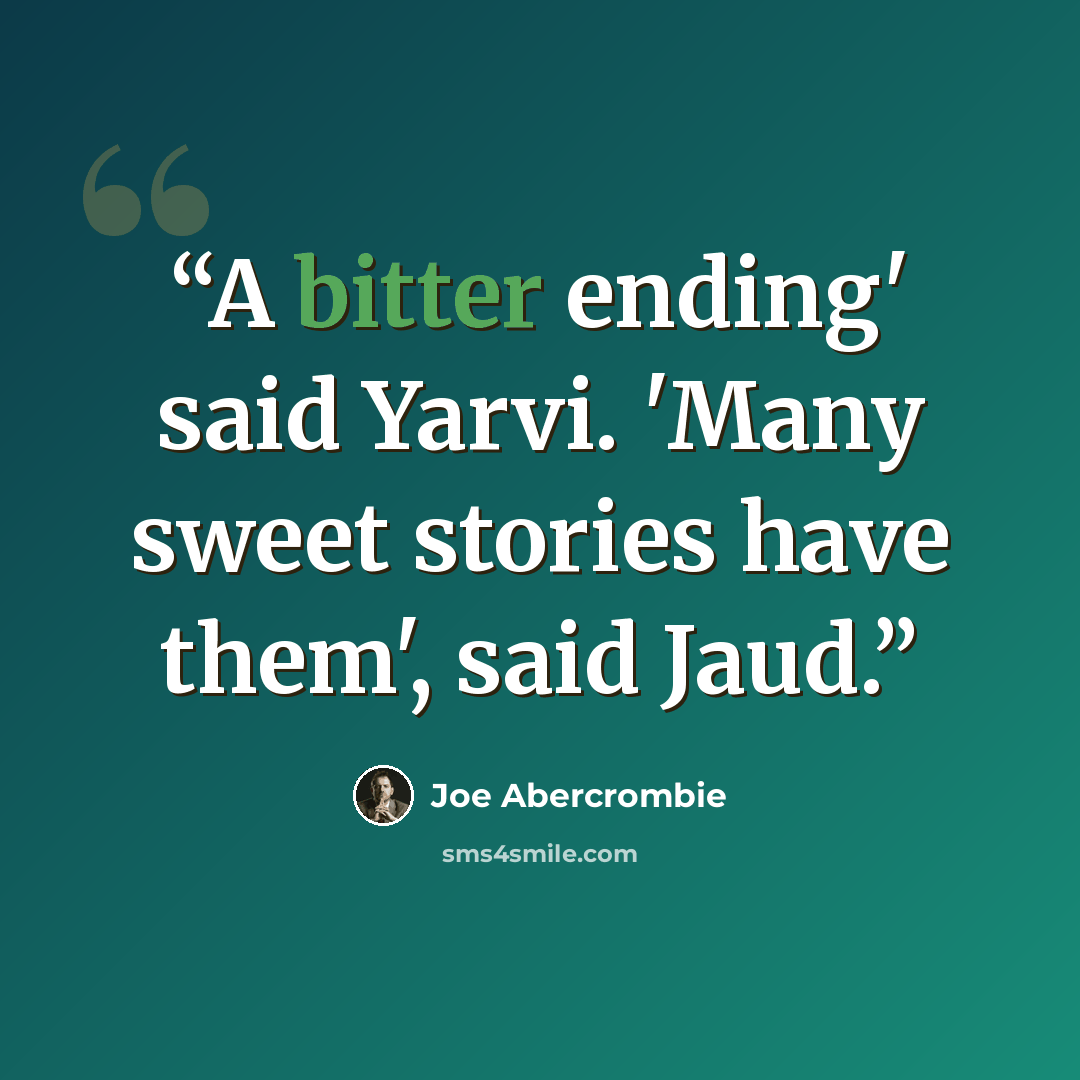 “A bitter ending' said Yarvi. 'Many sweet stories have them', said Jaud.” quote by Joe Abercrombie