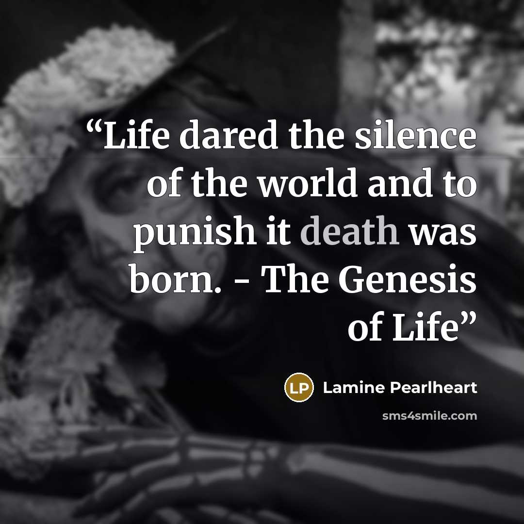 “Life dared the silence of the world and to punish it death was born. - The Genesis of Life” quote by Lamine Pearlheart