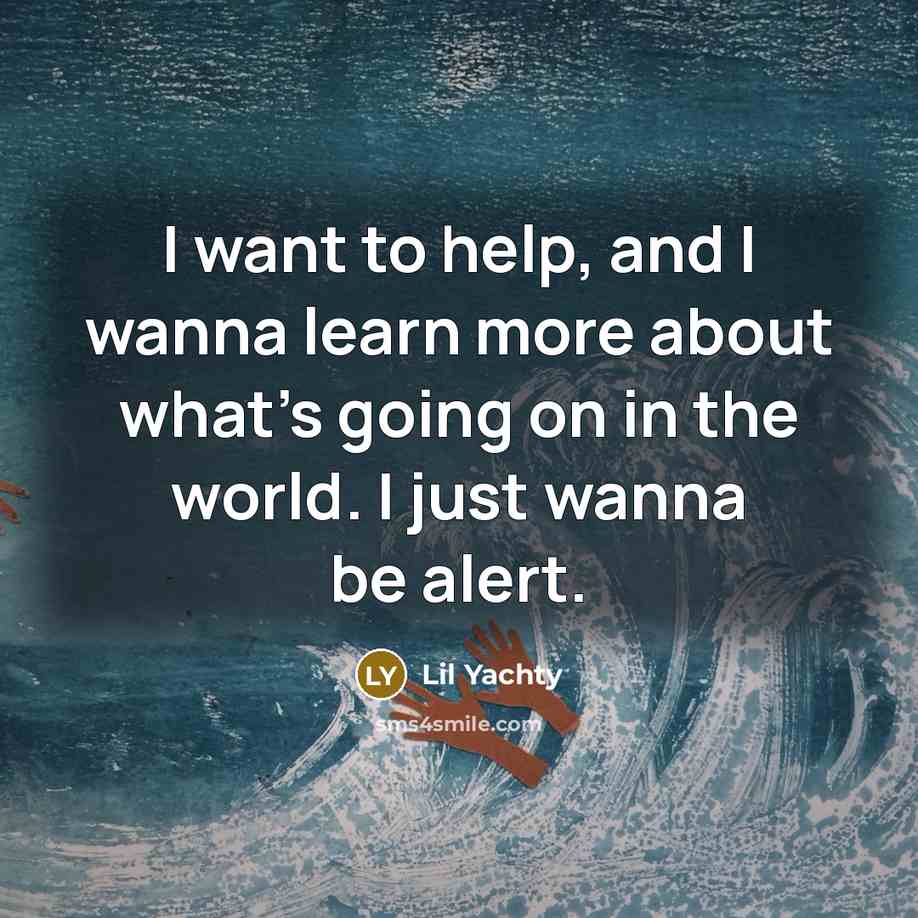 “I want to help, and I wanna learn more about what's going on in the world. I just wanna be alert.” quote by Lil Yachty