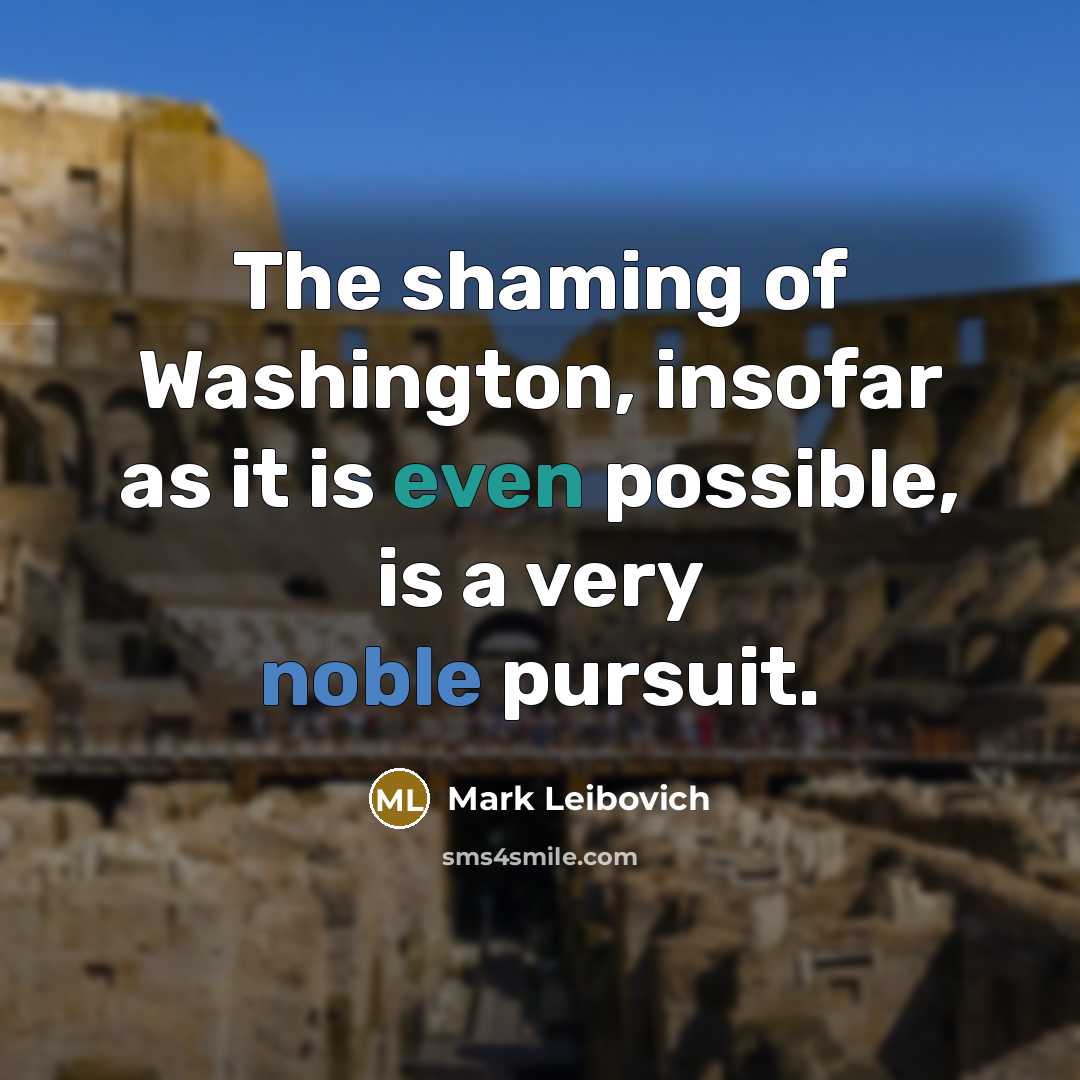 “The shaming of Washington, insofar as it is even possible, is a very noble pursuit.” quote by Mark Leibovich