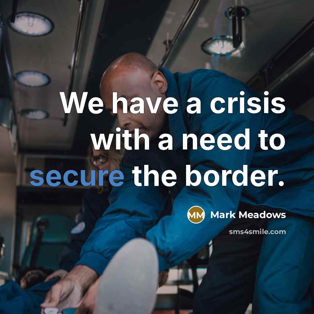 “We have a crisis with a need to secure the border.” quote by Mark Meadows