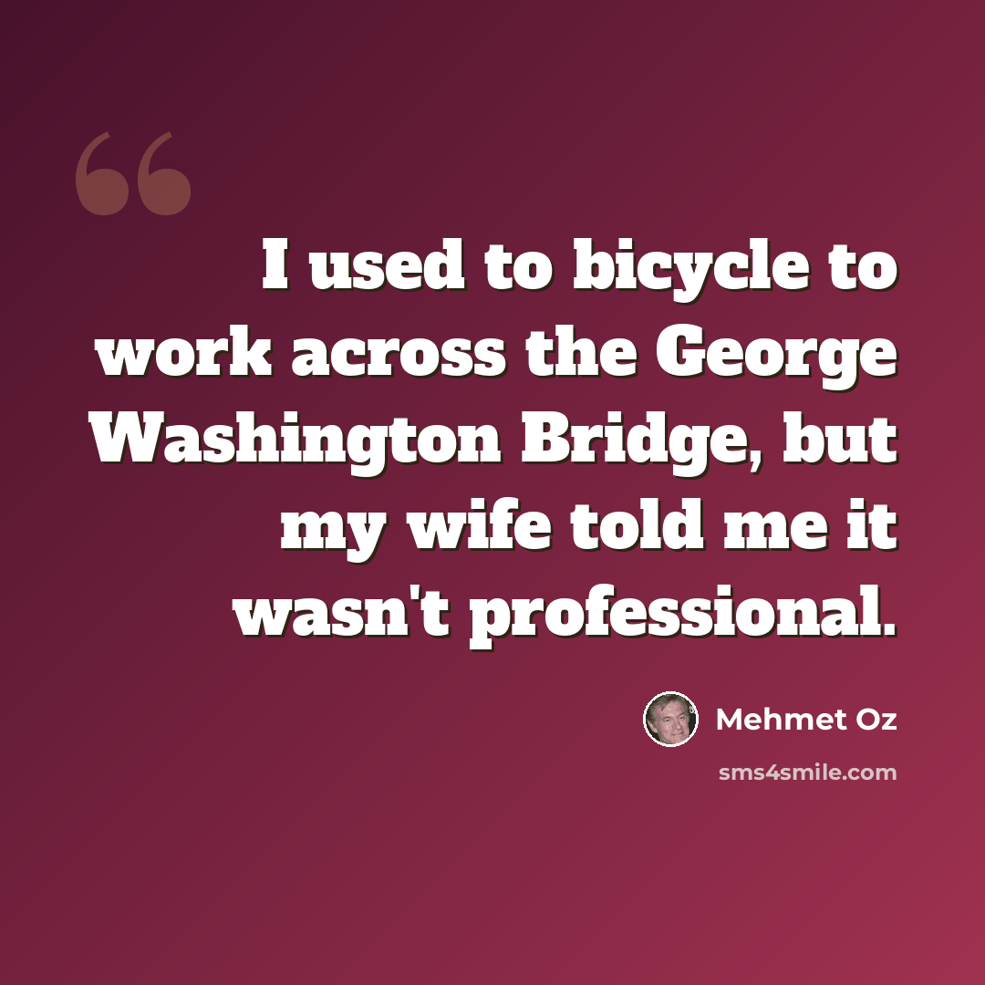 “I used to bicycle to work across the George Washington Bridge, but my wife told me it wasn't professional.” quote by Mehmet Oz