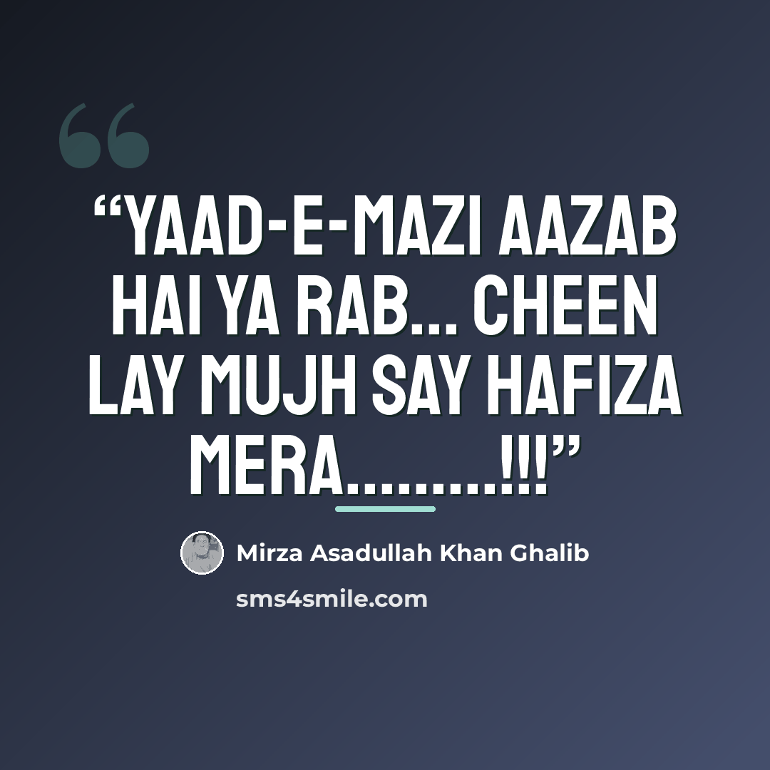 “Yaad-e-Mazi Aazab Hai Ya Rab... Cheen Lay Mujh Say Hafiza Mera….!!!” quote by Mirza Asadullah Khan Ghalib