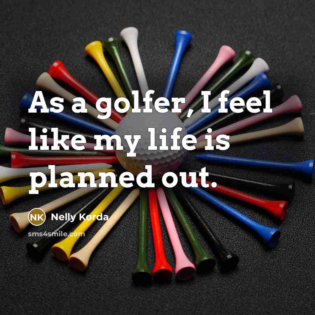 “As a golfer, I feel like my life is planned out.” quote by Nelly Korda