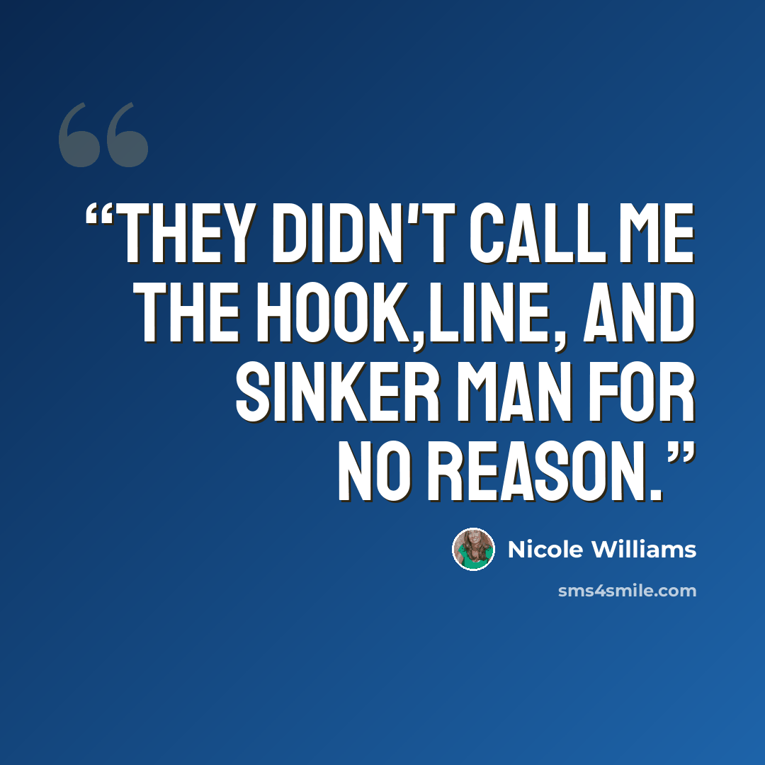 “They didn't call me the hook,line, and sinker man for no reason.” quote by Nicole Williams