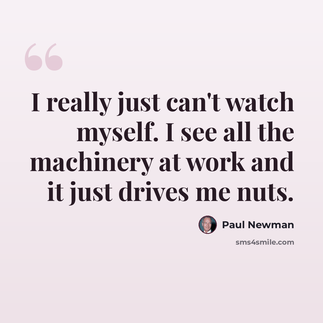 “I really just can't watch myself. I see all the machinery at work and it just drives me nuts.” quote by Paul Newman