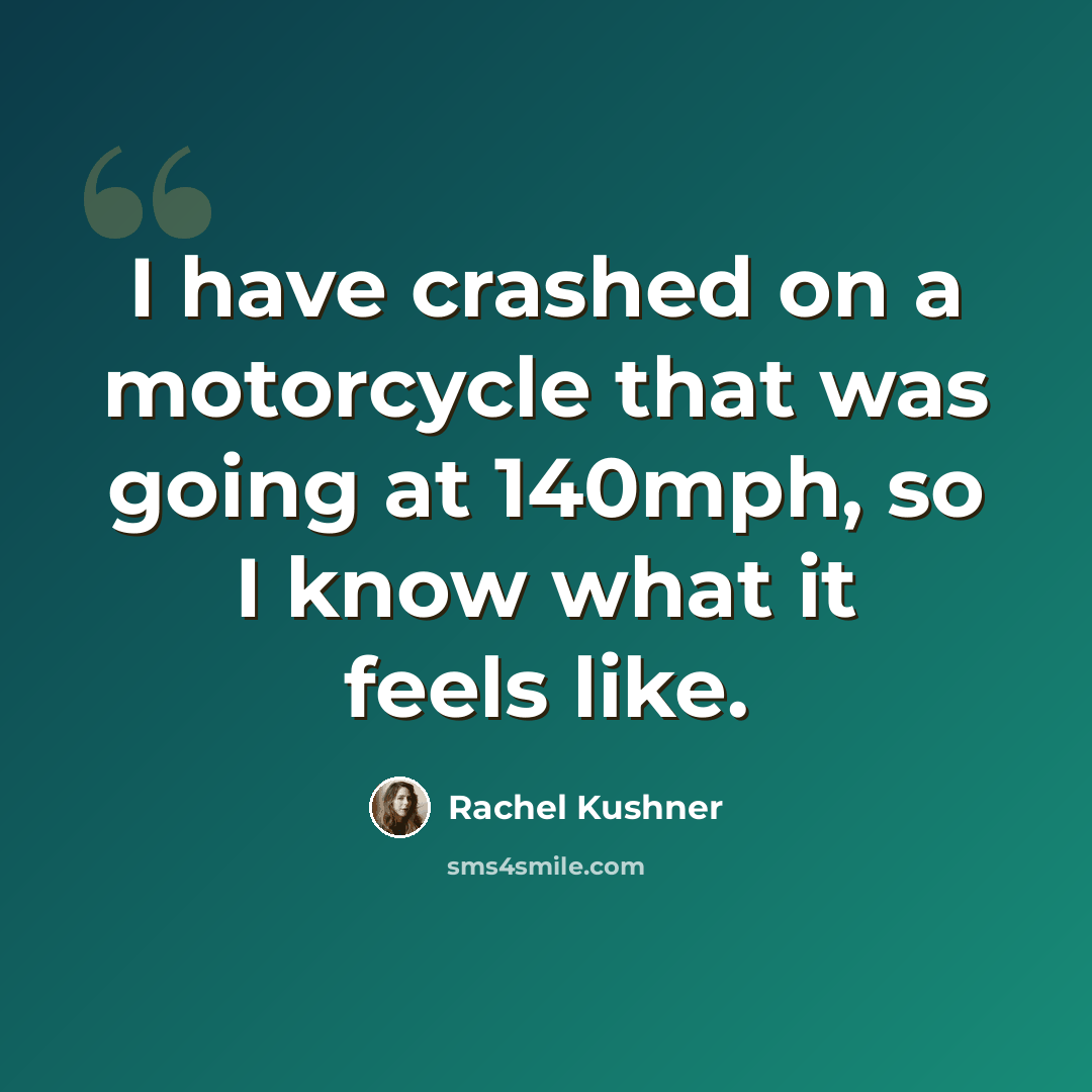 “I have crashed on a motorcycle that was going at 140mph, so I know what it feels like.” quote by Rachel Kushner