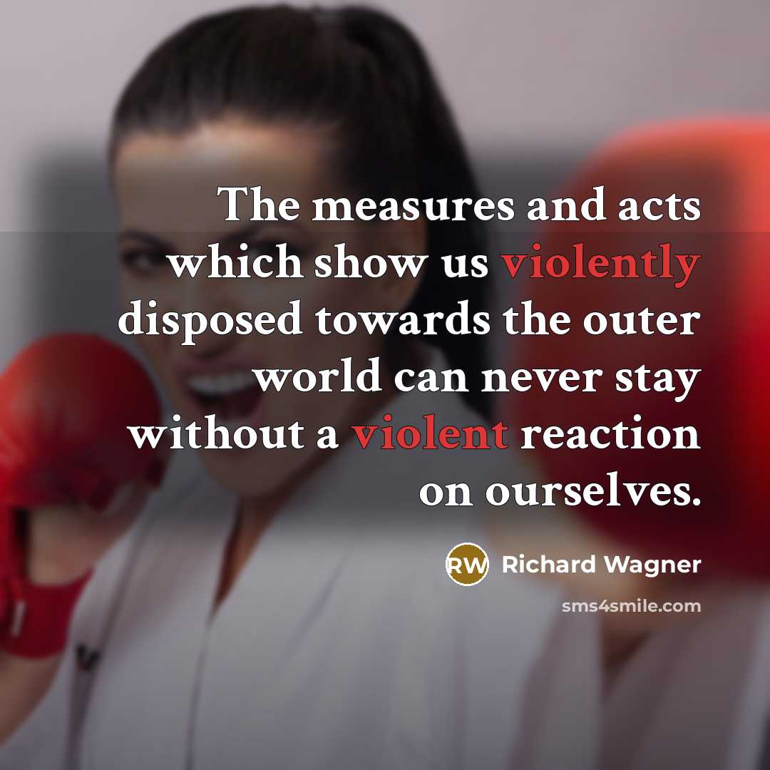 “The measures and acts which show us violently disposed towards the outer world can never stay without a violent reaction on ourselves.” quote by Richard Wagner