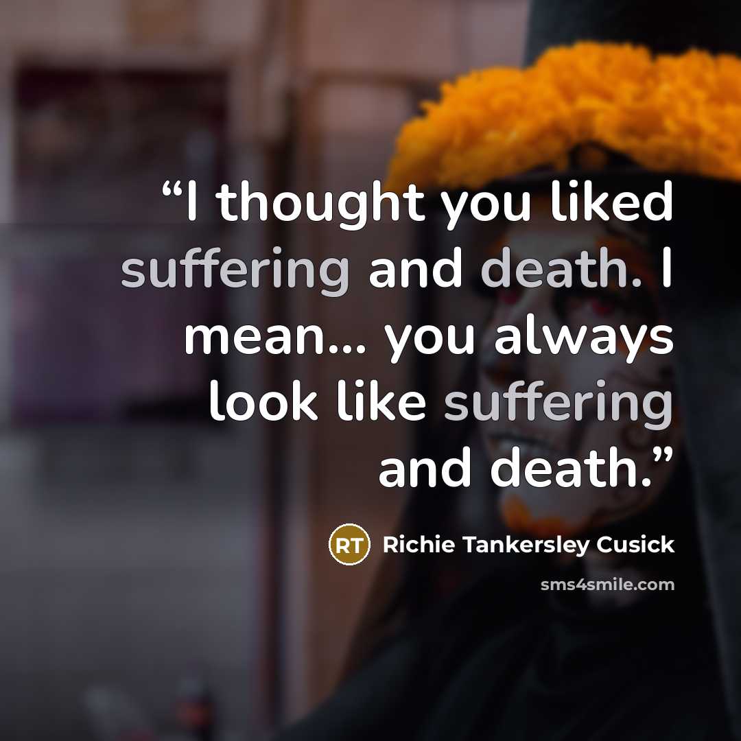 “I thought you liked suffering and death. I mean... you always look like suffering and death.” quote by Richie Tankersley Cusick