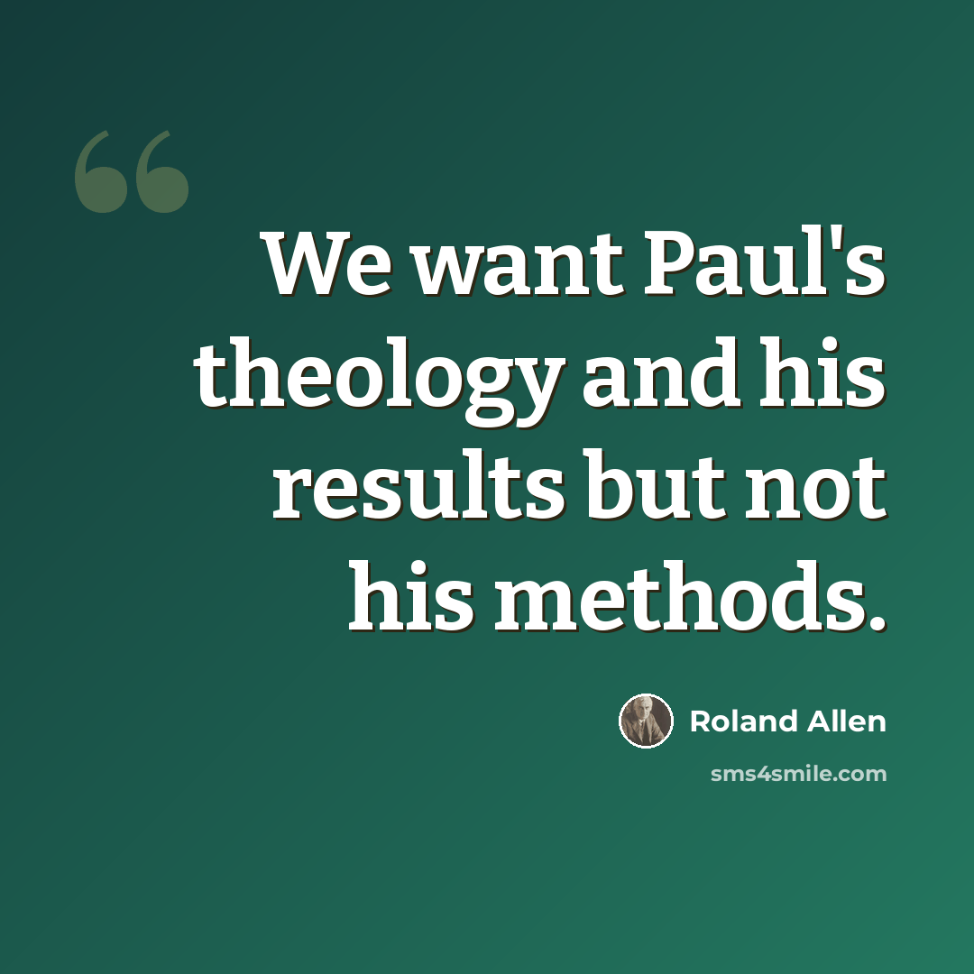 “We want Paul's theology and his results but not his methods.” quote by Roland Allen