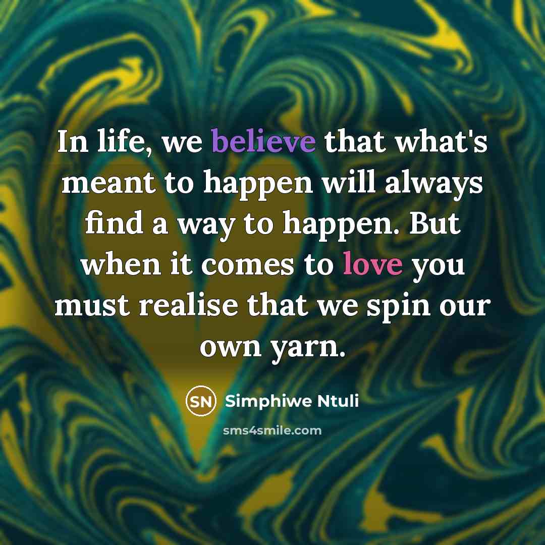 “In life, we believe that what's meant to happen will always find a way to happen. But when it comes to love you must realise that we spin our own yarn.” quote by Simphiwe Ntuli