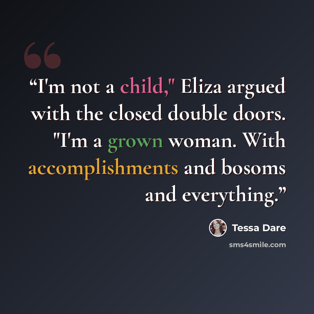 “I'm not a child," Eliza argued with the closed double doors. "I'm a grown woman. With accomplishments and bosoms and everything.” quote by Tessa Dare