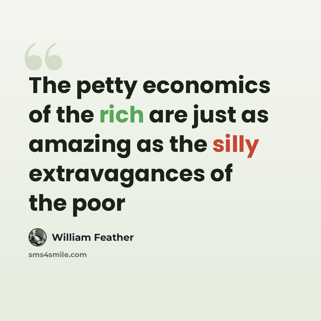 “The petty economics of the rich are just as amazing as the silly extravagances of the poor” quote by William Feather