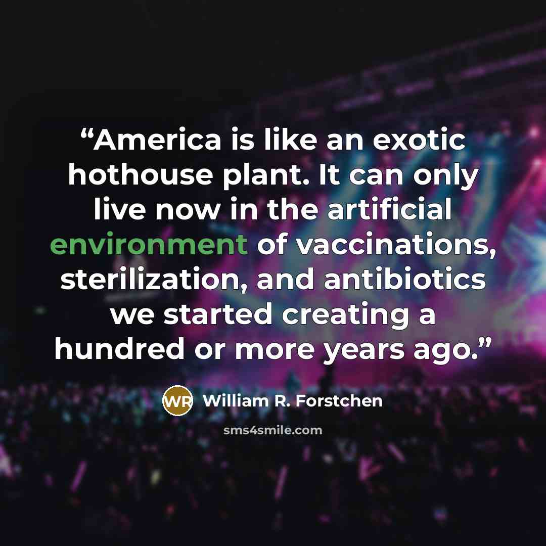 “America is like an exotic hothouse plant. It can only live now in the artificial environment of vaccinations, sterilization, and antibiotics we started creating a hundred or more years ago.” quote by William R. Forstchen