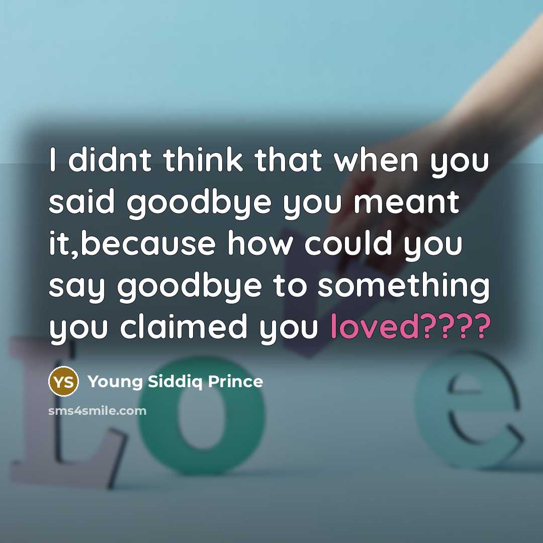 “I didnt think that when you said goodbye you meant it,because how could you say goodbye to something you claimed you loved????” quote by Young Siddiq Prince