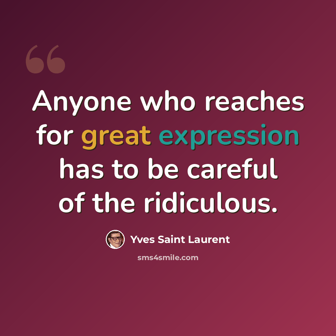 “Anyone who reaches for great expression has to be careful of the ridiculous.” quote by Yves Saint Laurent