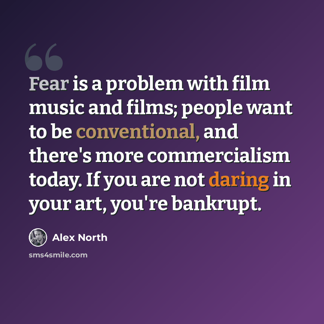 “Fear is a problem with film music and films; people want to be conventional, and there's more commercialism today. If you are not daring in your art, you're bankrupt.” quote by Alex North
