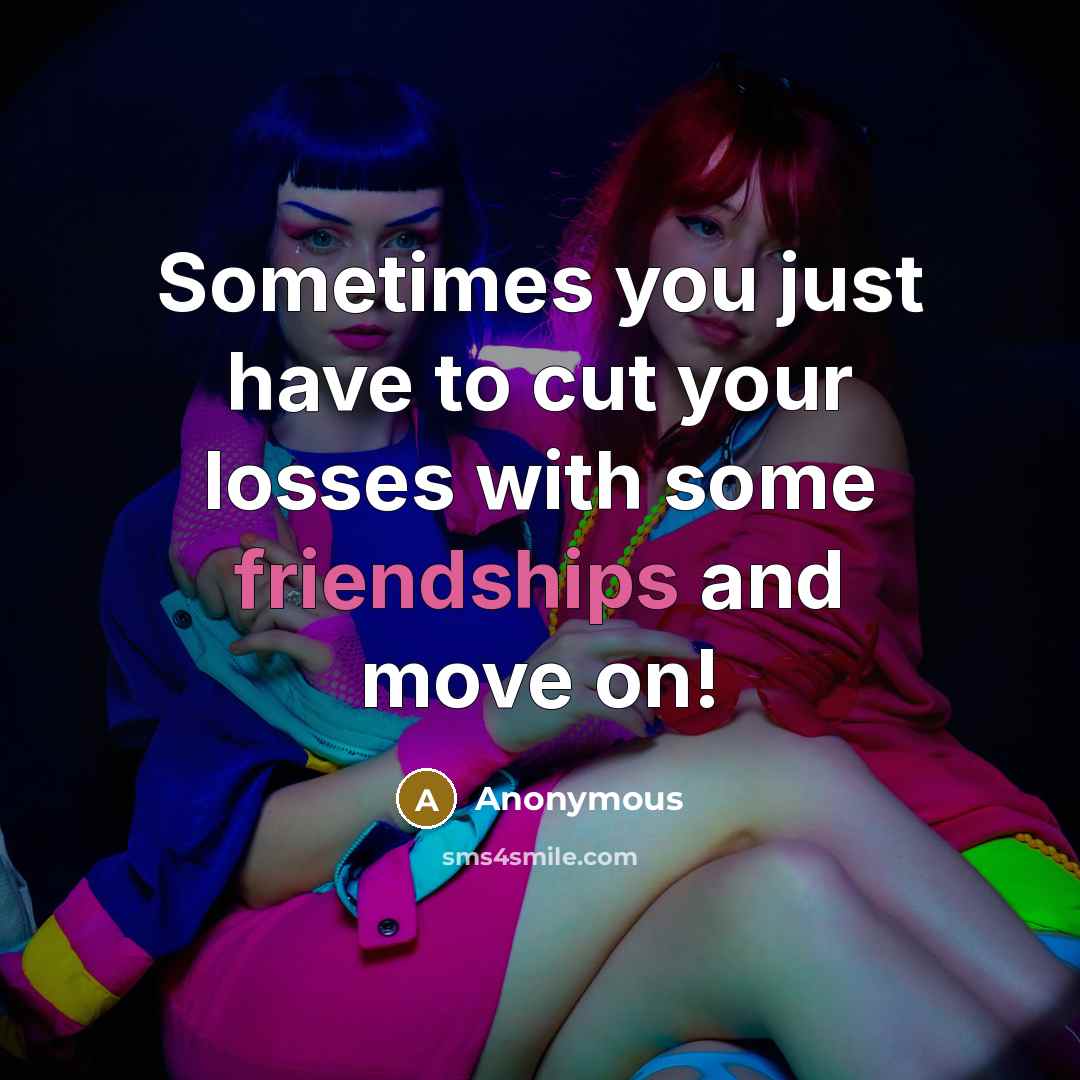 “Sometimes you just have to cut your losses with some friendships and move on!” quote by Anonymous