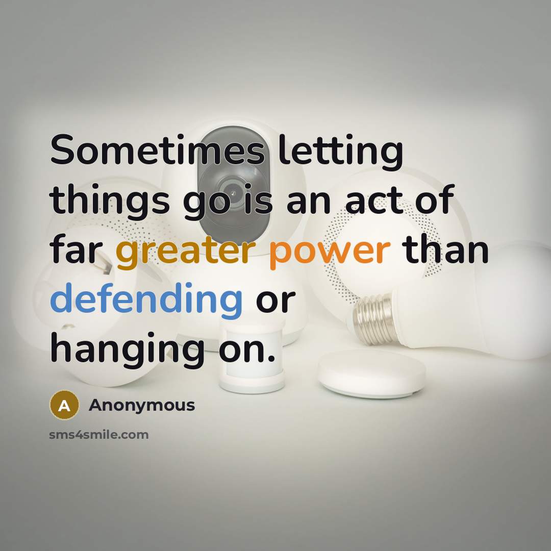 “Sometimes letting things go is an act of far greater power than defending or hanging on.” quote by Anonymous