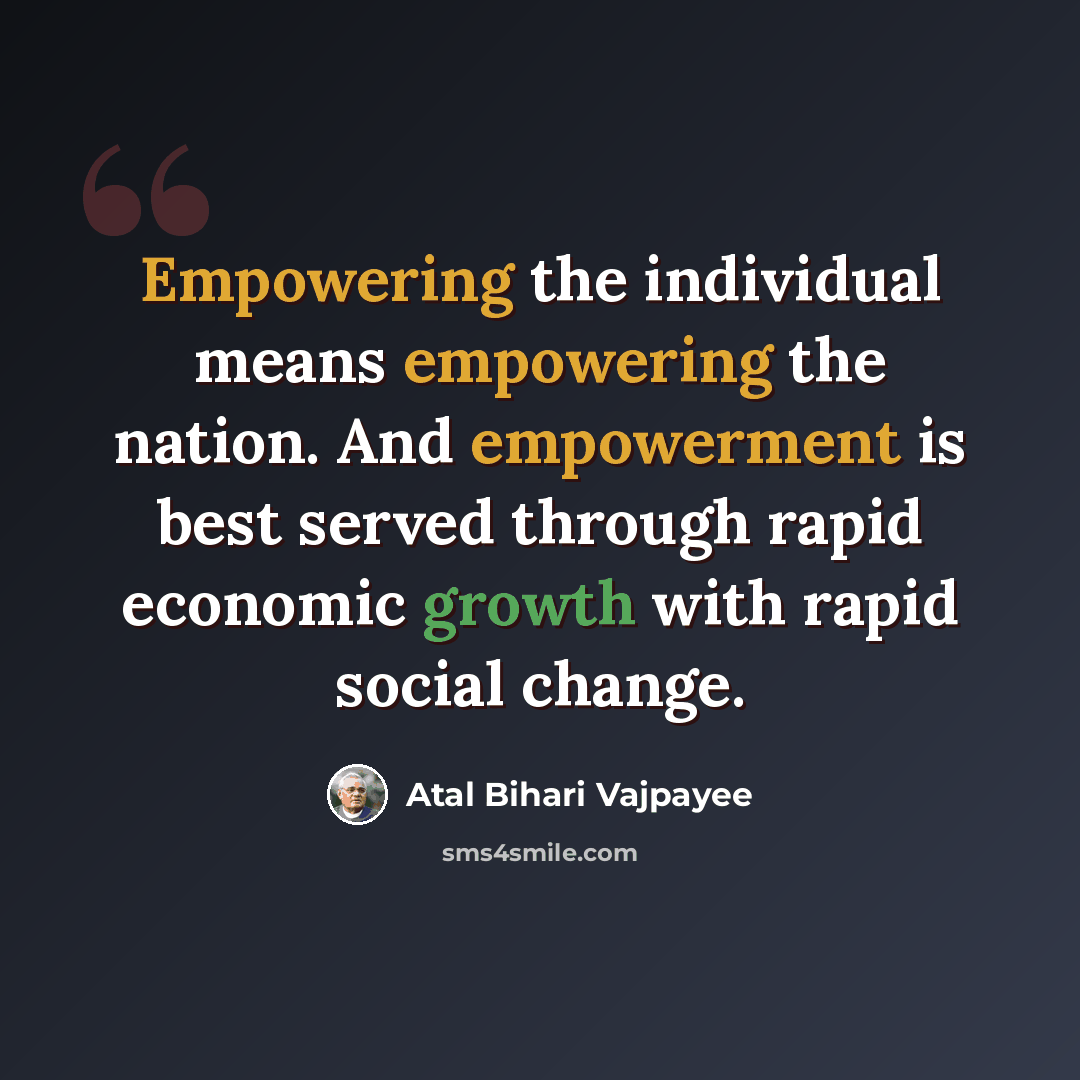 “Empowering the individual means empowering the nation. And empowerment is best served through rapid economic growth with rapid social change.” quote by Atal Bihari Vajpayee